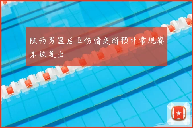 陕西男篮后卫伤情更新预计常规赛末段复出