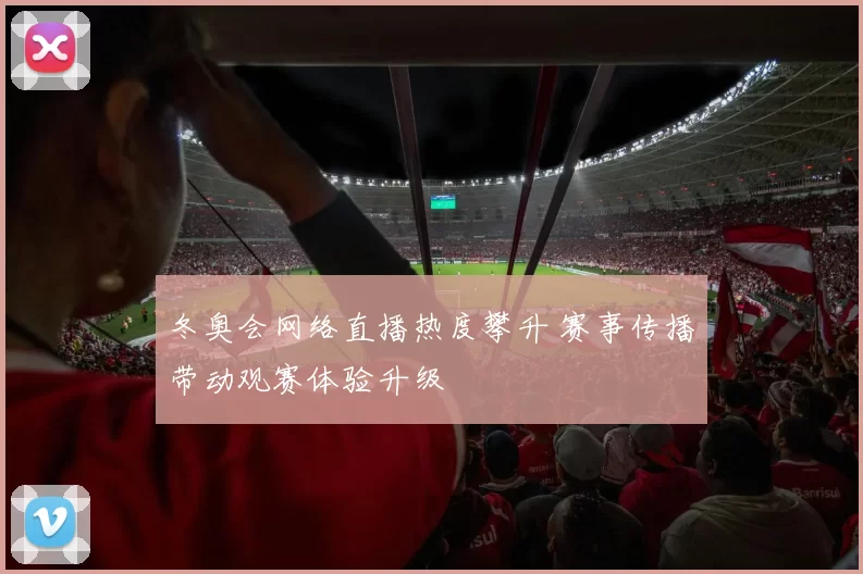 冬奥会网络直播热度攀升 赛事传播带动观赛体验升级