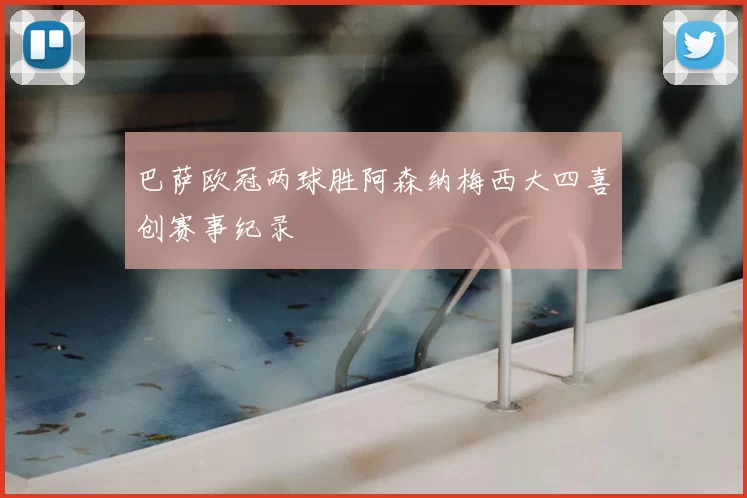 巴萨欧冠两球胜阿森纳梅西大四喜创赛事纪录