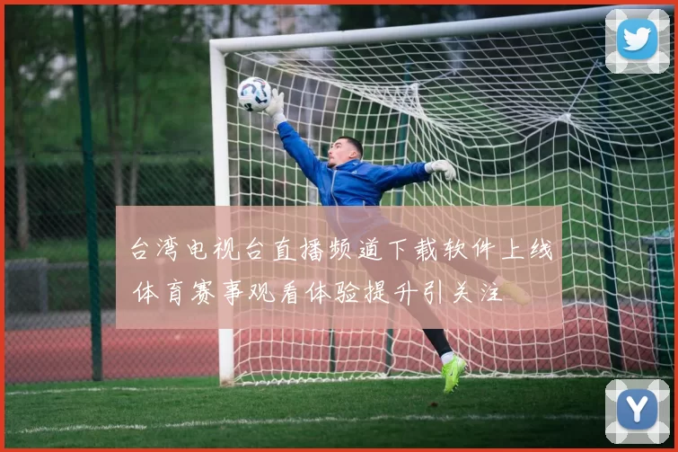 台湾电视台直播频道下载软件上线 体育赛事观看体验提升引关注