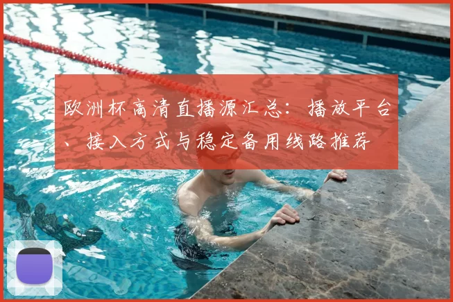 欧洲杯高清直播源汇总：播放平台、接入方式与稳定备用线路推荐