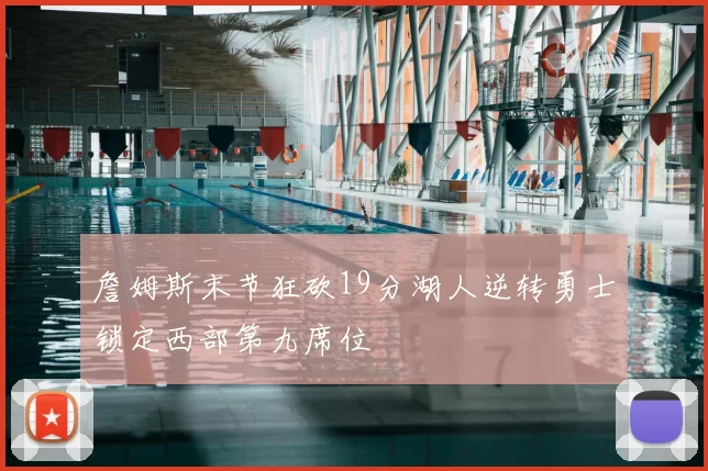 詹姆斯末节狂砍19分湖人逆转勇士锁定西部第九席位