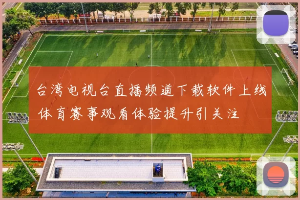台湾电视台直播频道下载软件上线 体育赛事观看体验提升引关注