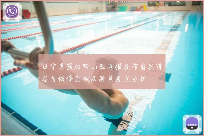 辽宁男篮对阵山西海报发布首发阵容与伤停影响及胜负看点分析