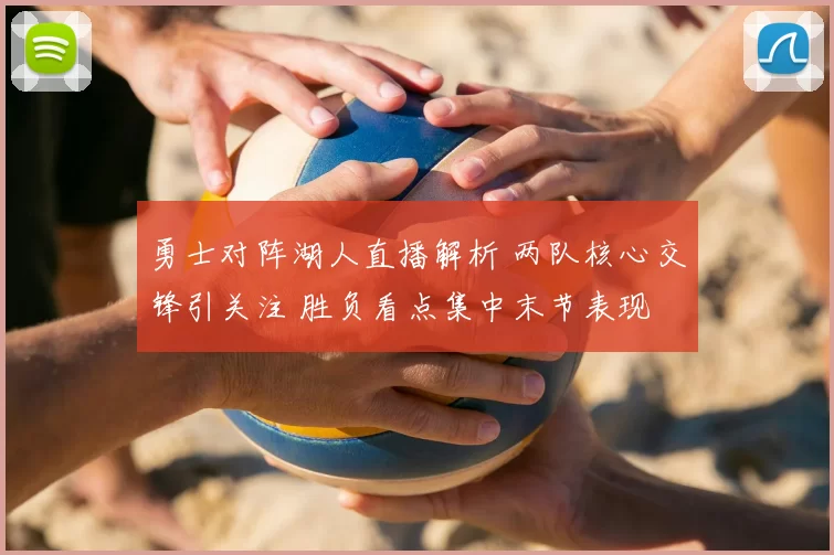 勇士对阵湖人直播解析 两队核心交锋引关注 胜负看点集中末节表现