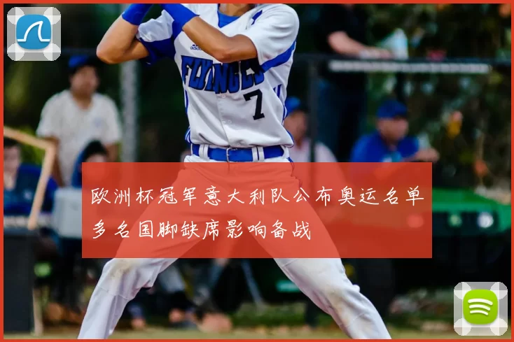 欧洲杯冠军意大利队公布奥运名单多名国脚缺席影响备战