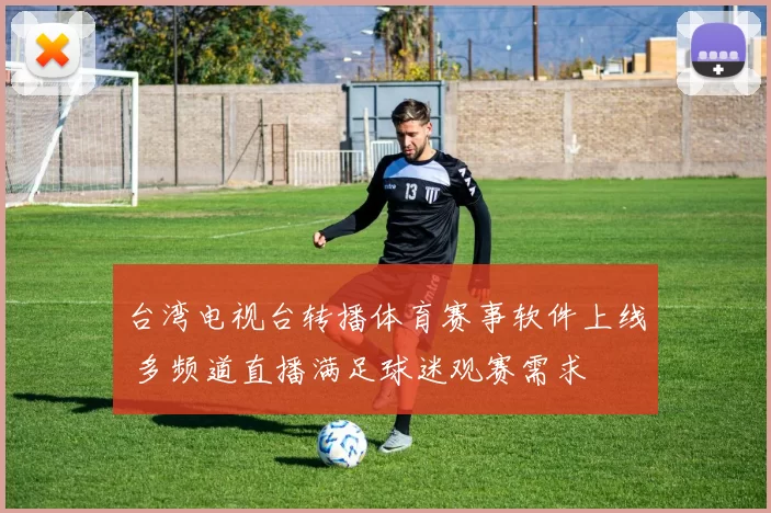 台湾电视台转播体育赛事软件上线 多频道直播满足球迷观赛需求