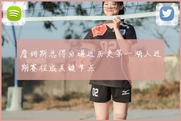 詹姆斯总得分逼近历史第一湖人近期赛程成关键节点