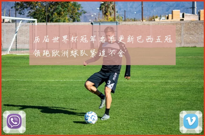 历届世界杯冠军名单更新巴西五冠领跑欧洲球队紧追不舍