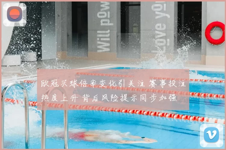 欧冠买球倍率变化引关注 赛事投注热度上升 背后风险提示同步加强