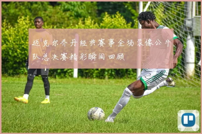 迈克尔乔丹经典赛事全场录像公牛队总决赛精彩瞬间回顾