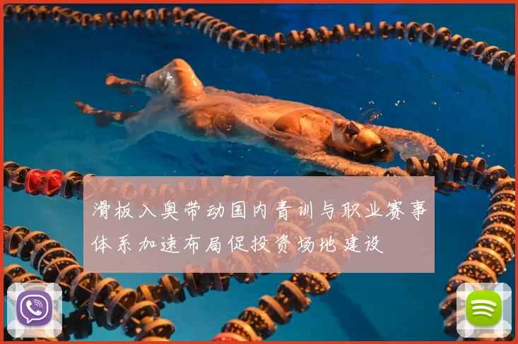 滑板入奥带动国内青训与职业赛事体系加速布局促投资场地建设