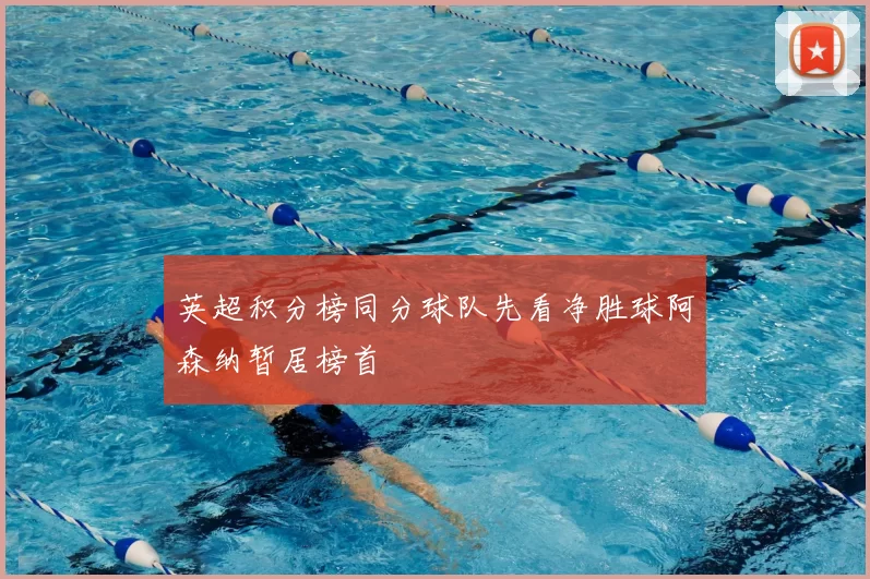 英超积分榜同分球队先看净胜球阿森纳暂居榜首