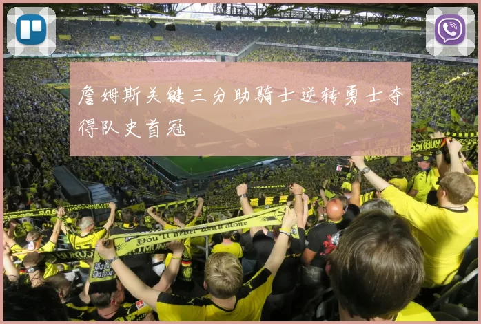詹姆斯关键三分助骑士逆转勇士夺得队史首冠