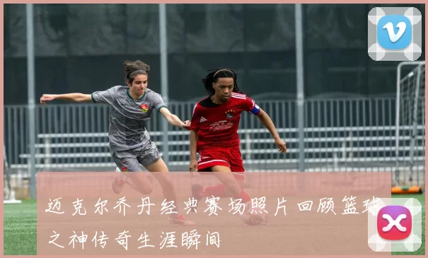 迈克尔乔丹经典赛场照片回顾篮球之神传奇生涯瞬间