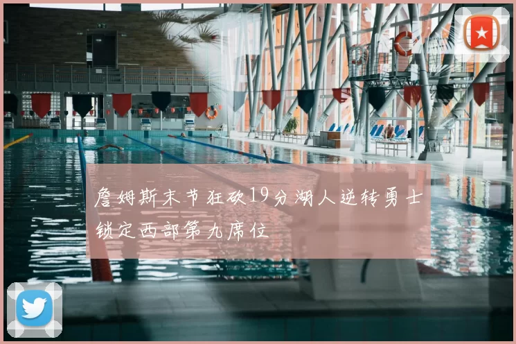 詹姆斯末节狂砍19分湖人逆转勇士锁定西部第九席位