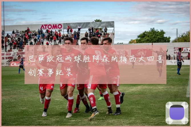 巴萨欧冠两球胜阿森纳梅西大四喜创赛事纪录