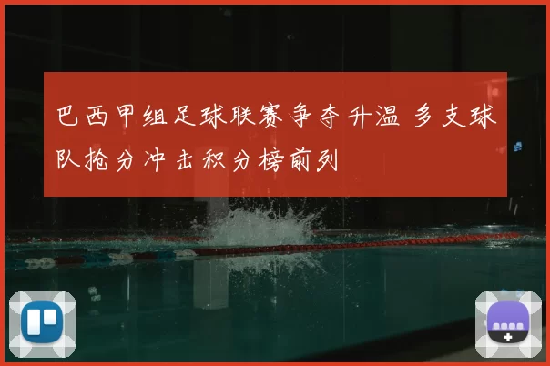 巴西甲组足球联赛争夺升温 多支球队抢分冲击积分榜前列