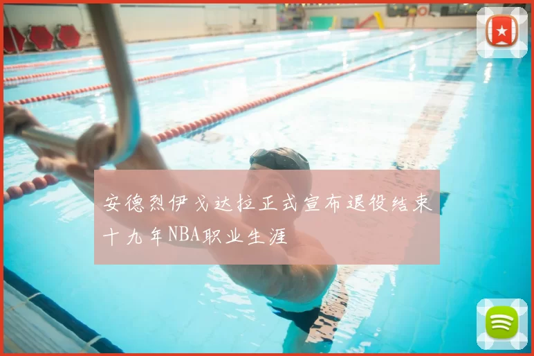 安德烈伊戈达拉正式宣布退役结束十九年NBA职业生涯