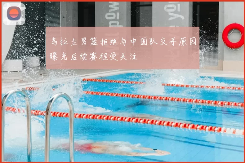 乌拉圭男篮拒绝与中国队交手原因曝光后续赛程受关注