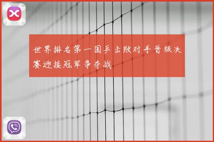 世界排名第一国乒击败对手晋级决赛迎接冠军争夺战