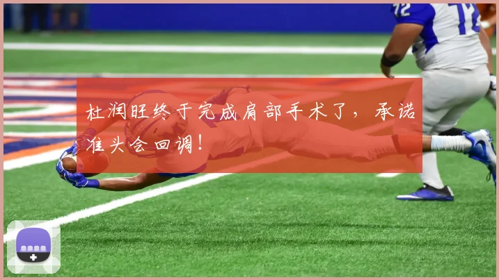 杜润旺终于完成肩部手术了，承诺准头会回调！