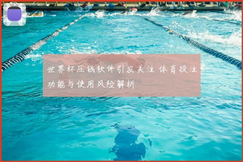 世界杯压钱软件引发关注 体育投注功能与使用风险解析