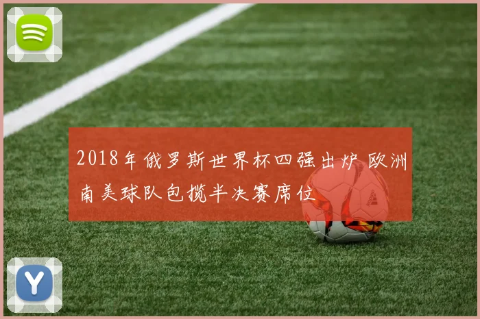 2018年俄罗斯世界杯四强出炉 欧洲南美球队包揽半决赛席位