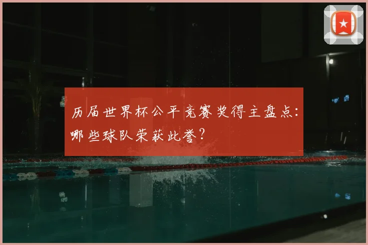 历届世界杯公平竞赛奖得主盘点：哪些球队荣获此誉？