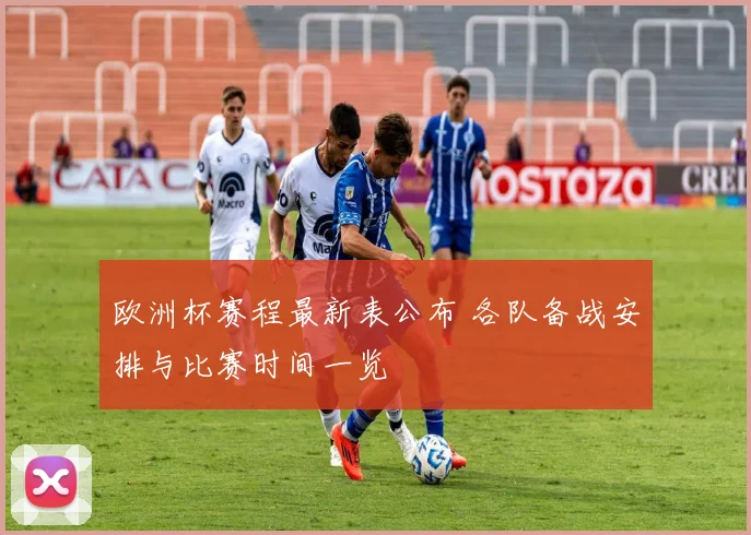 欧洲杯赛程最新表公布 各队备战安排与比赛时间一览