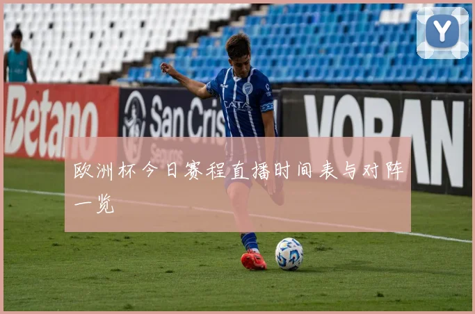 欧洲杯今日赛程直播时间表与对阵一览