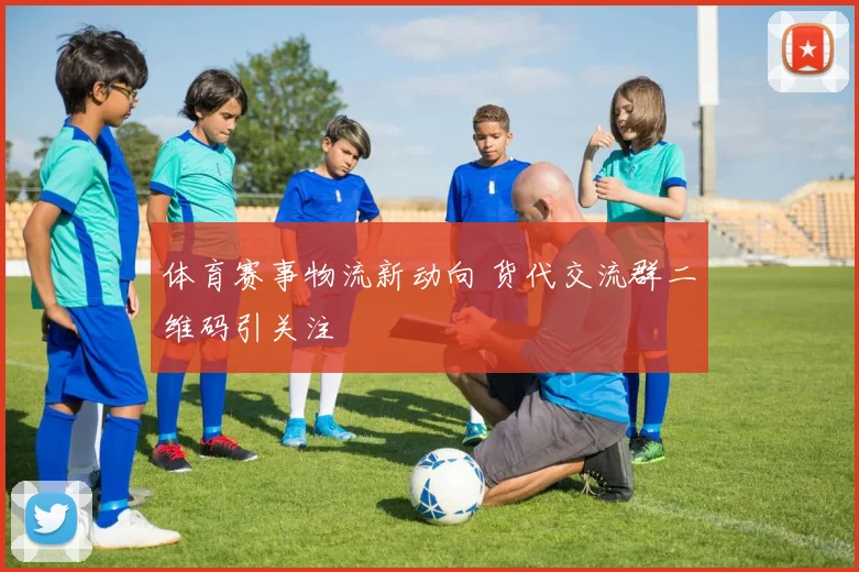 体育赛事物流新动向 货代交流群二维码引关注
