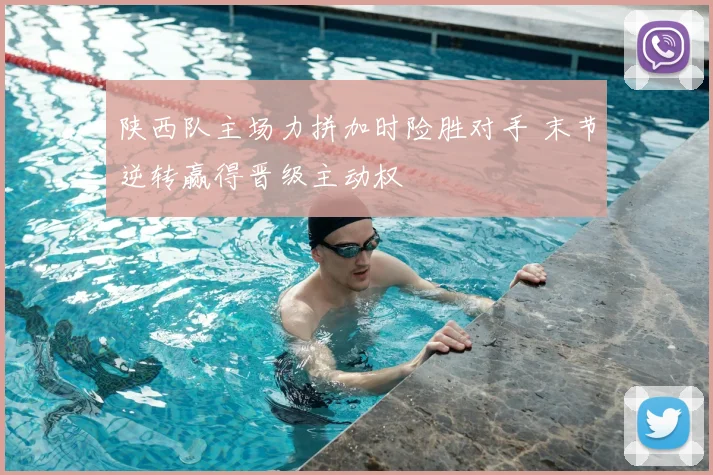 陕西队主场力拼加时险胜对手 末节逆转赢得晋级主动权