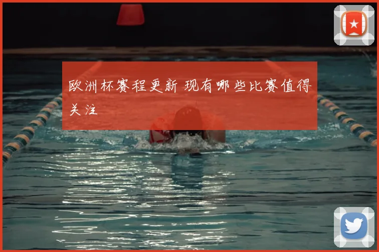 欧洲杯赛程更新 现有哪些比赛值得关注