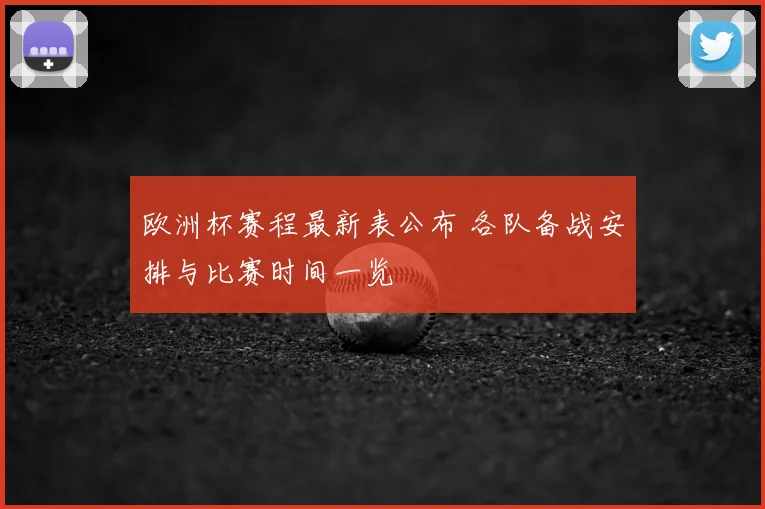 欧洲杯赛程最新表公布 各队备战安排与比赛时间一览