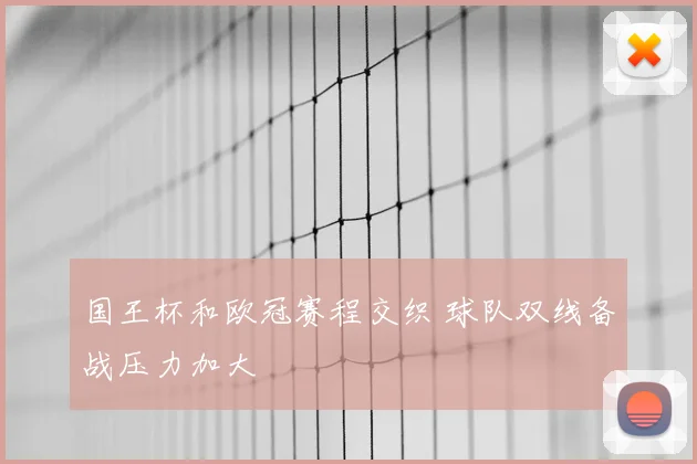 国王杯和欧冠赛程交织 球队双线备战压力加大