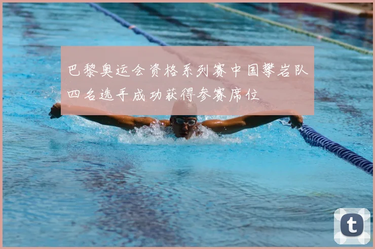 巴黎奥运会资格系列赛中国攀岩队四名选手成功获得参赛席位