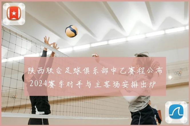 陕西联合足球俱乐部中乙赛程公布 2024赛季对手与主客场安排出炉