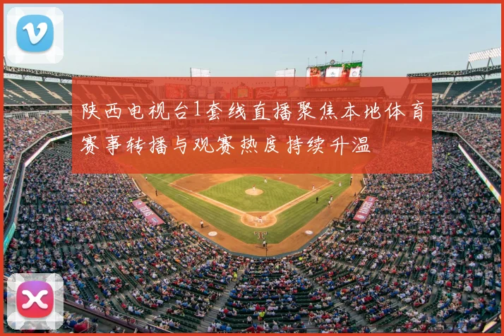 陕西电视台1套线直播聚焦本地体育赛事转播与观赛热度持续升温