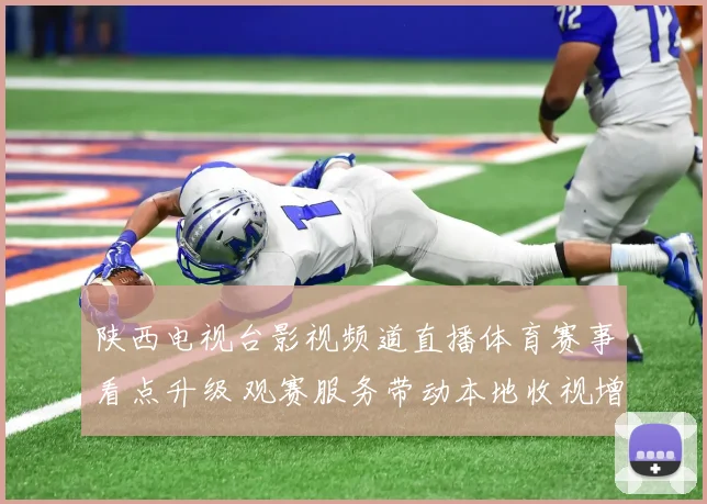 陕西电视台影视频道直播体育赛事看点升级 观赛服务带动本地收视增长