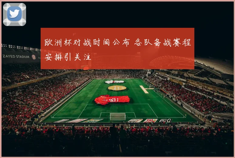 欧洲杯对战时间公布 各队备战赛程安排引关注