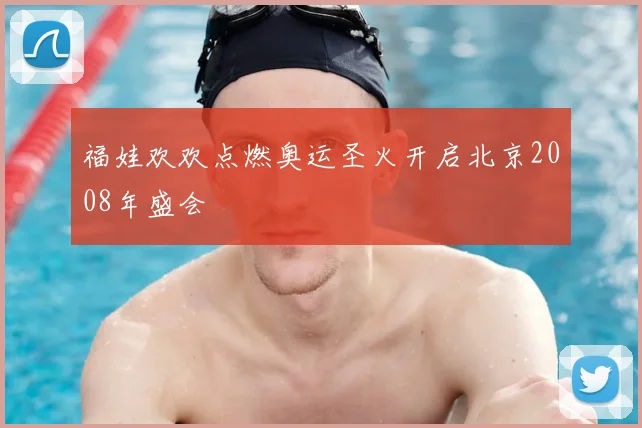 福娃欢欢点燃奥运圣火开启北京2008年盛会