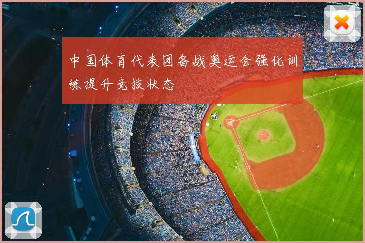 中国体育代表团备战奥运会强化训练提升竞技状态