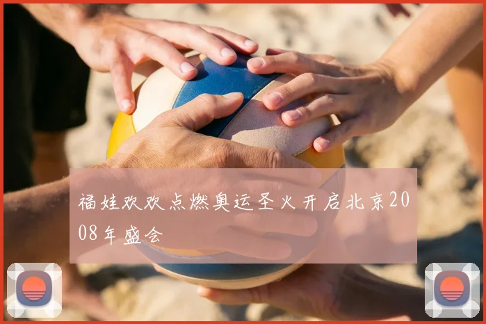 福娃欢欢点燃奥运圣火开启北京2008年盛会