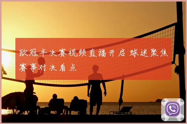 欧冠半决赛视频直播开启 球迷聚焦赛事对决看点