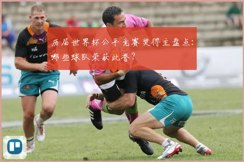 历届世界杯公平竞赛奖得主盘点：哪些球队荣获此誉？