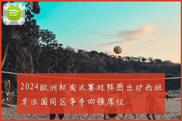 2024欧洲杯淘汰赛对阵图出炉西班牙法国同区争夺四强席位