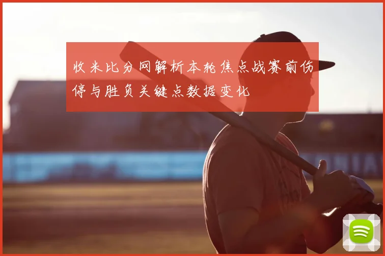 收米比分网解析本轮焦点战赛前伤停与胜负关键点数据变化