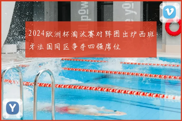 2024欧洲杯淘汰赛对阵图出炉西班牙法国同区争夺四强席位