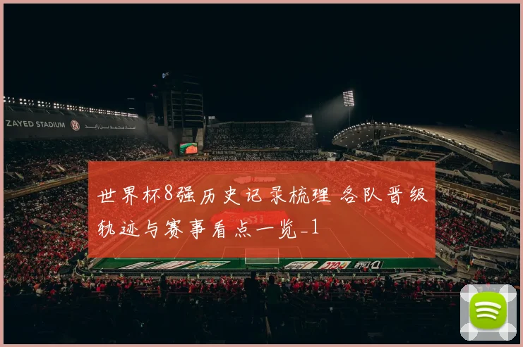 世界杯8强历史记录梳理 各队晋级轨迹与赛事看点一览_1